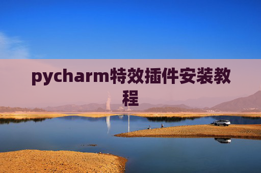 pycharm特效插件安装教程 pycharm特效插件安装教程